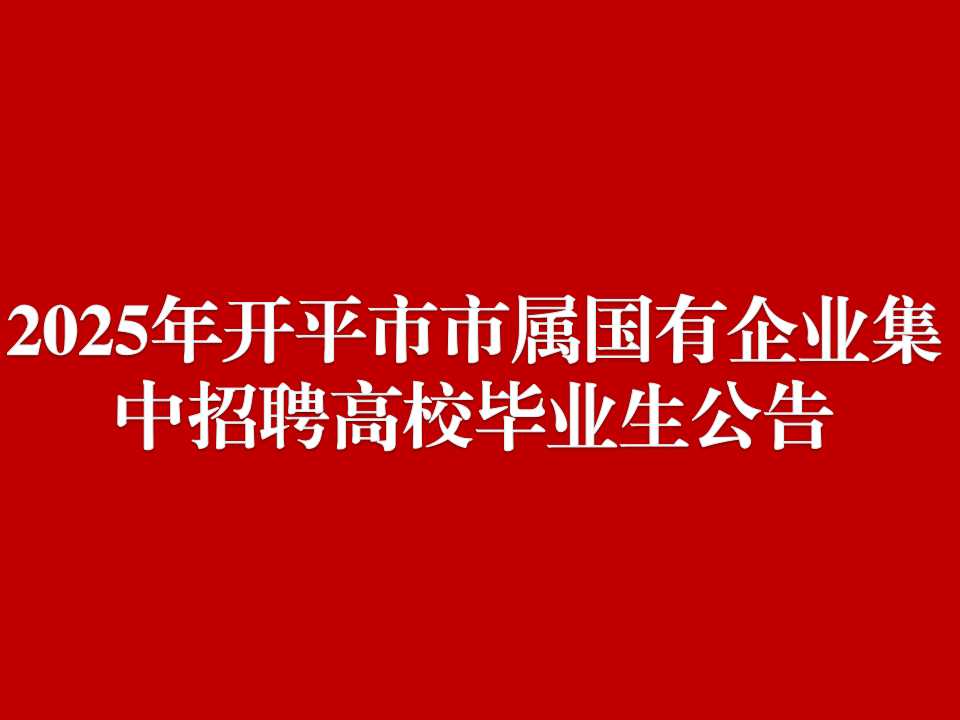 2025年開平市市屬國有企業集中招聘高校畢業生公告